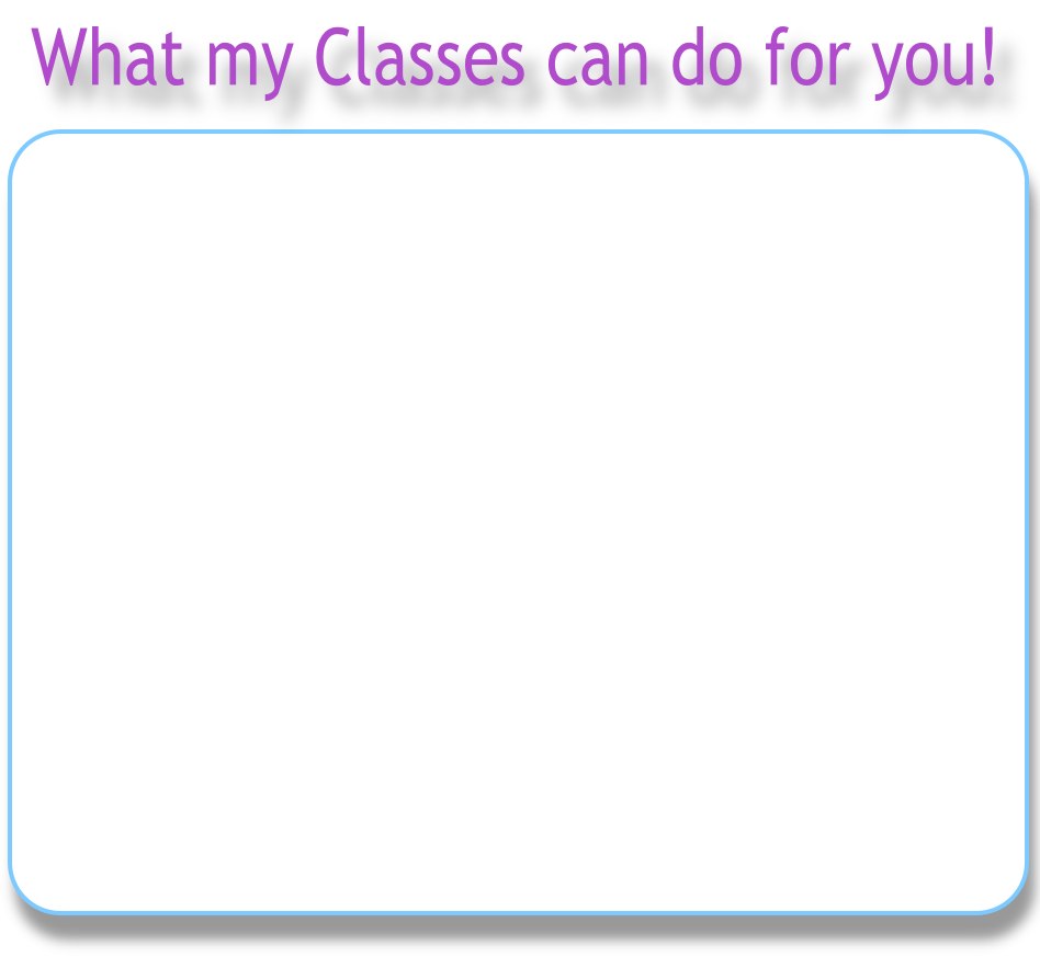 What my Classes can do for you!